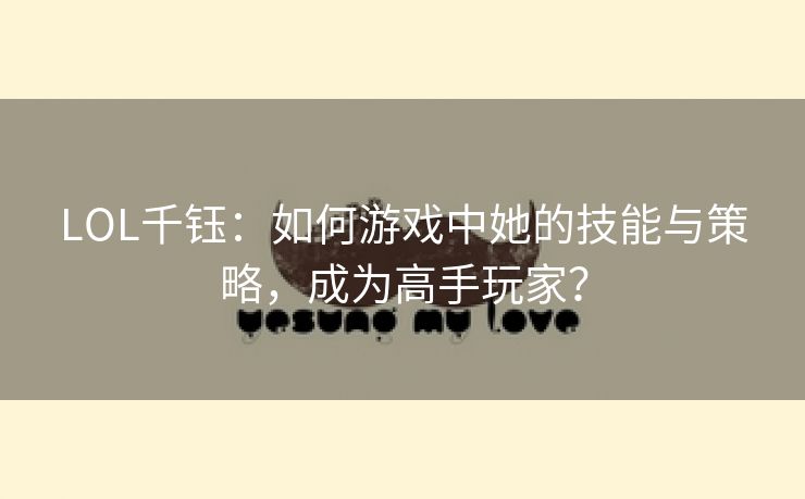 LOL千钰：如何游戏中她的技能与策略，成为高手玩家？