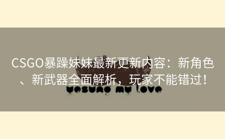 CSGO暴躁妹妹最新更新内容：新角色、新武器全面解析，玩家不能错过！