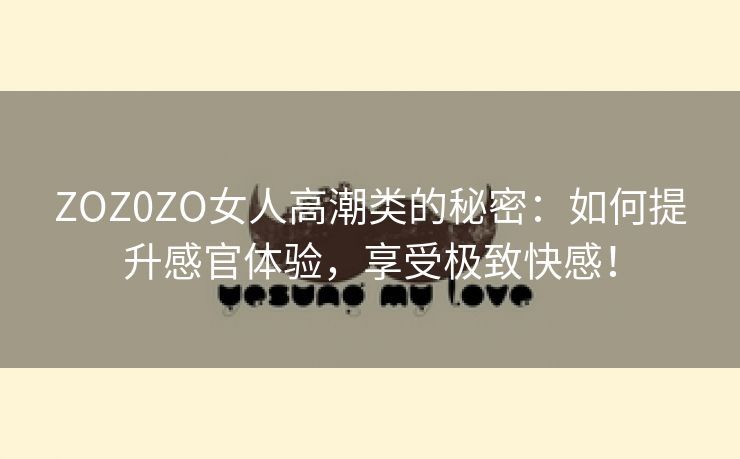 ZOZ0ZO女人高潮类的秘密：如何提升感官体验，享受极致快感！