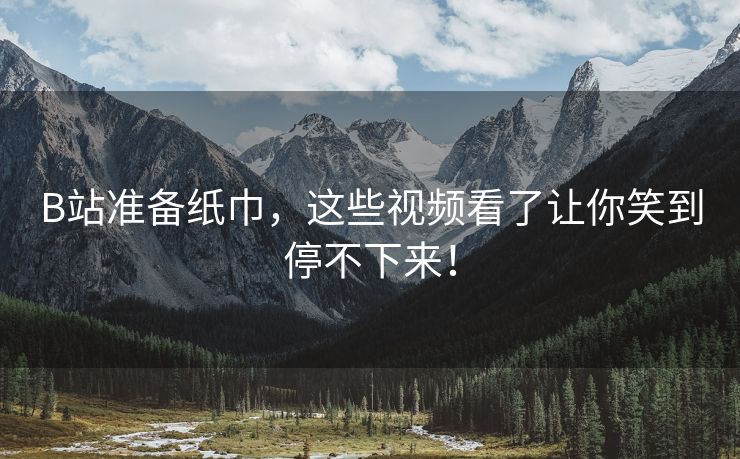 B站准备纸巾，这些视频看了让你笑到停不下来！