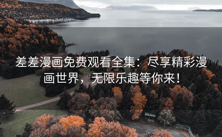 差差漫画免费观看全集：尽享精彩漫画世界，无限乐趣等你来！