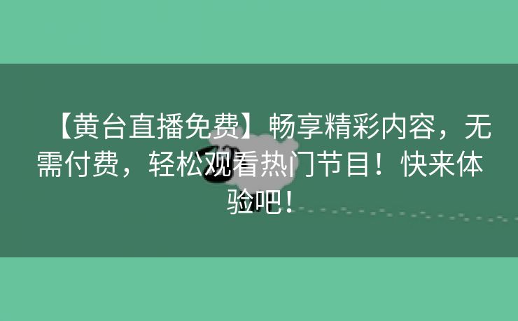 【黄台直播免费】畅享精彩内容，无需付费，轻松观看热门节目！快来体验吧！