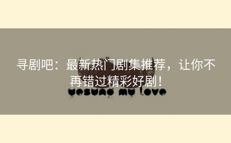 寻剧吧：最新热门剧集推荐，让你不再错过精彩好剧！