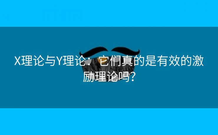 X理论与Y理论：它们真的是有效的激励理论吗？