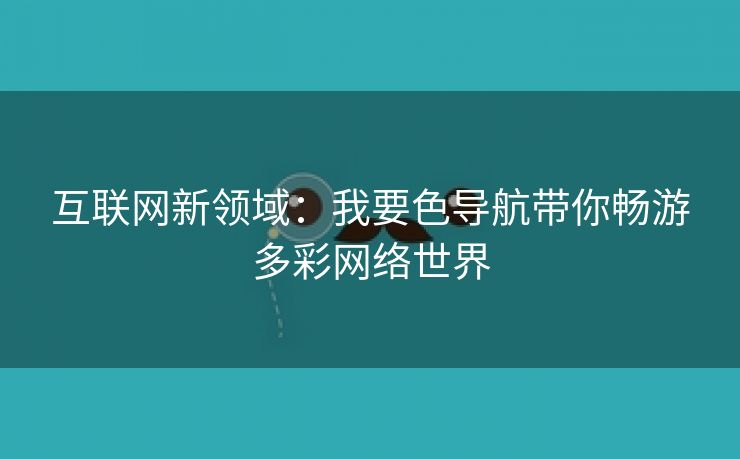 互联网新领域：我要色导航带你畅游多彩网络世界