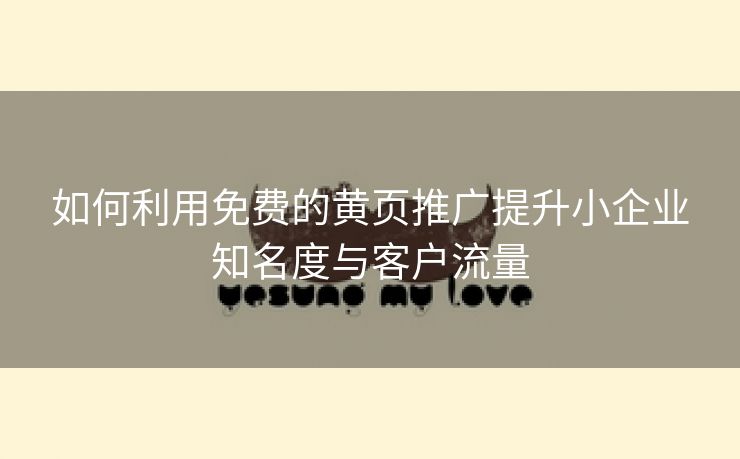 如何利用免费的黄页推广提升小企业知名度与客户流量