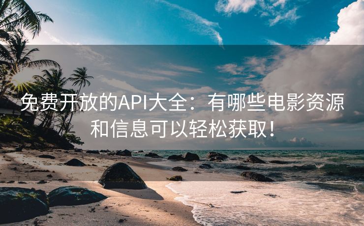 免费开放的API大全：有哪些电影资源和信息可以轻松获取！