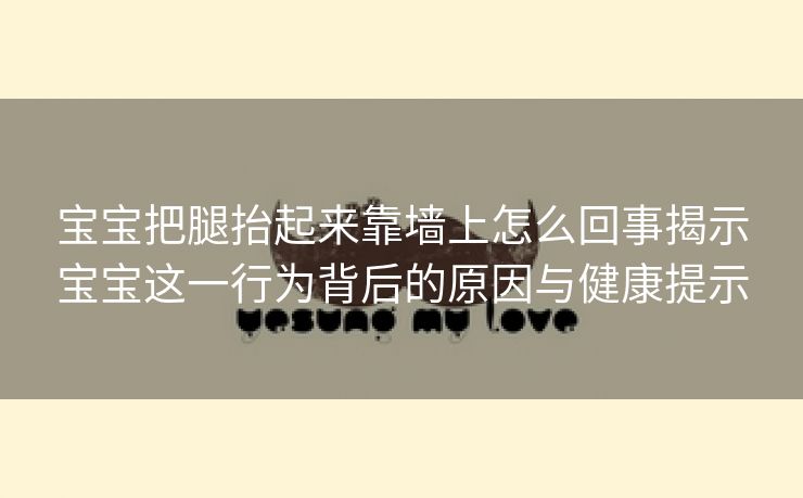 宝宝把腿抬起来靠墙上怎么回事揭示宝宝这一行为背后的原因与健康提示