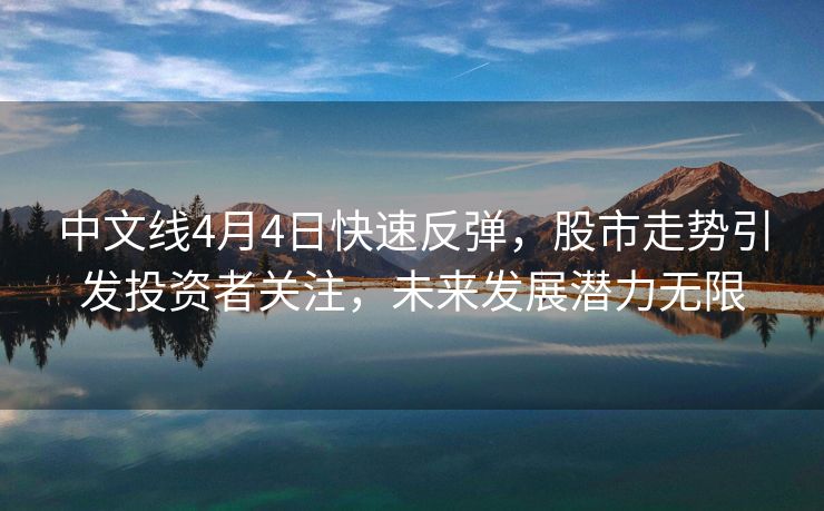 中文线4月4日快速反弹，股市走势引发投资者关注，未来发展潜力无限