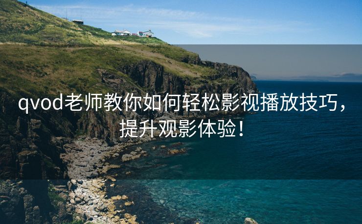 qvod老师教你如何轻松影视播放技巧，提升观影体验！