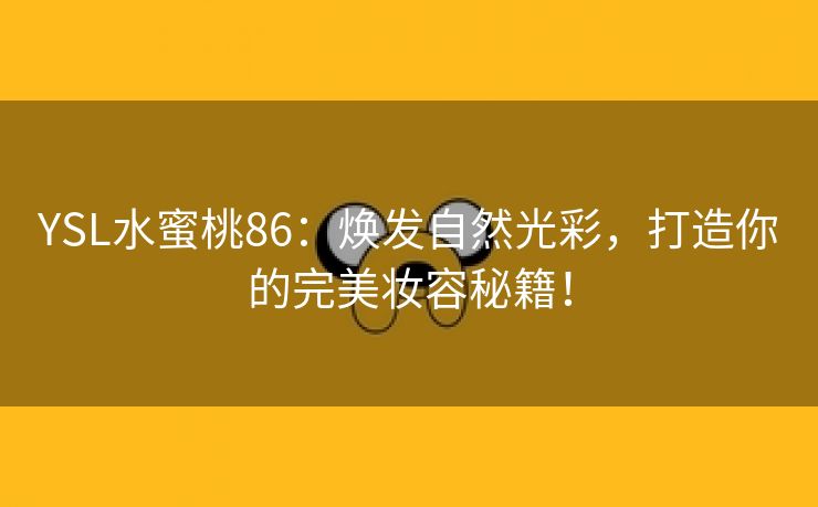 YSL水蜜桃86：焕发自然光彩，打造你的完美妆容秘籍！