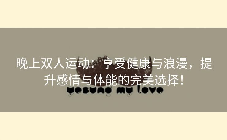 晚上双人运动：享受健康与浪漫，提升感情与体能的完美选择！