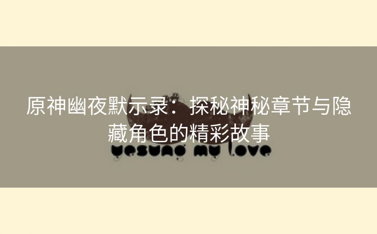 原神幽夜默示录：探秘神秘章节与隐藏角色的精彩故事