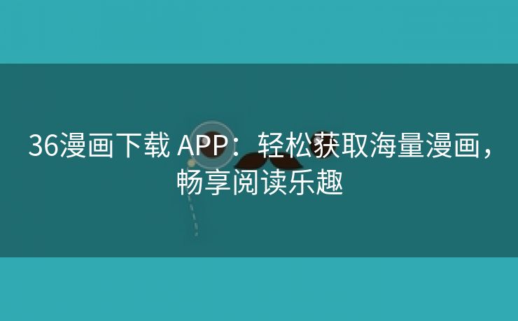 36漫画下载 APP：轻松获取海量漫画，畅享阅读乐趣