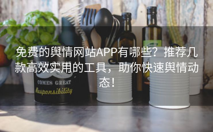 免费的舆情网站APP有哪些？推荐几款高效实用的工具，助你快速舆情动态！