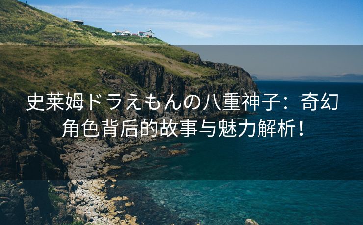 史莱姆ドラえもんの八重神子：奇幻角色背后的故事与魅力解析！