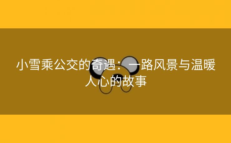 小雪乘公交的奇遇：一路风景与温暖人心的故事