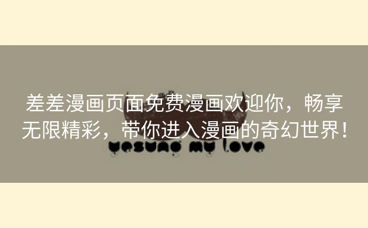 差差漫画页面免费漫画欢迎你，畅享无限精彩，带你进入漫画的奇幻世界！