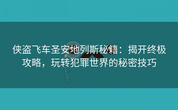 侠盗飞车圣安地列斯秘籍：揭开终极攻略，玩转犯罪世界的秘密技巧