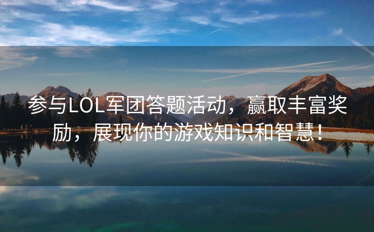 参与LOL军团答题活动，赢取丰富奖励，展现你的游戏知识和智慧！