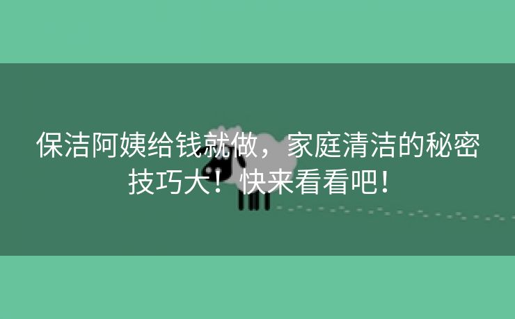 保洁阿姨给钱就做，家庭清洁的秘密技巧大！快来看看吧！