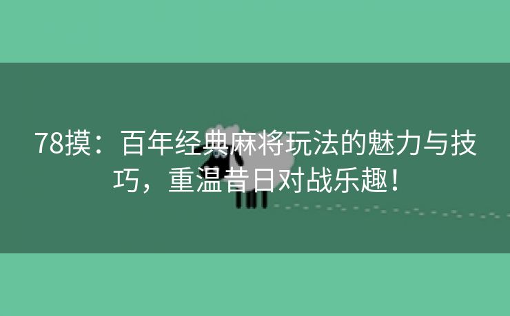 78摸：百年经典麻将玩法的魅力与技巧，重温昔日对战乐趣！