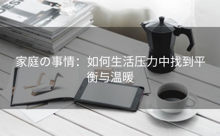 家庭の事情：如何生活压力中找到平衡与温暖