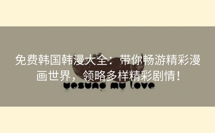 免费韩国韩漫大全：带你畅游精彩漫画世界，领略多样精彩剧情！