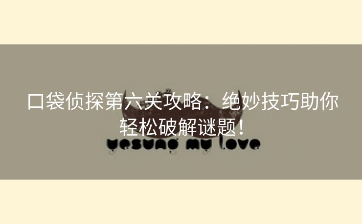 口袋侦探第六关攻略：绝妙技巧助你轻松破解谜题！