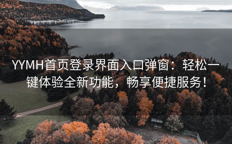 YYMH首页登录界面入口弹窗：轻松一键体验全新功能，畅享便捷服务！