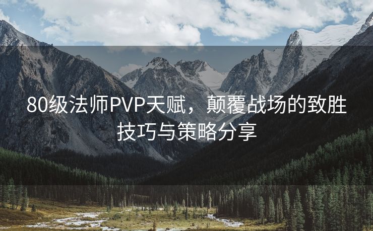 80级法师PVP天赋，颠覆战场的致胜技巧与策略分享
