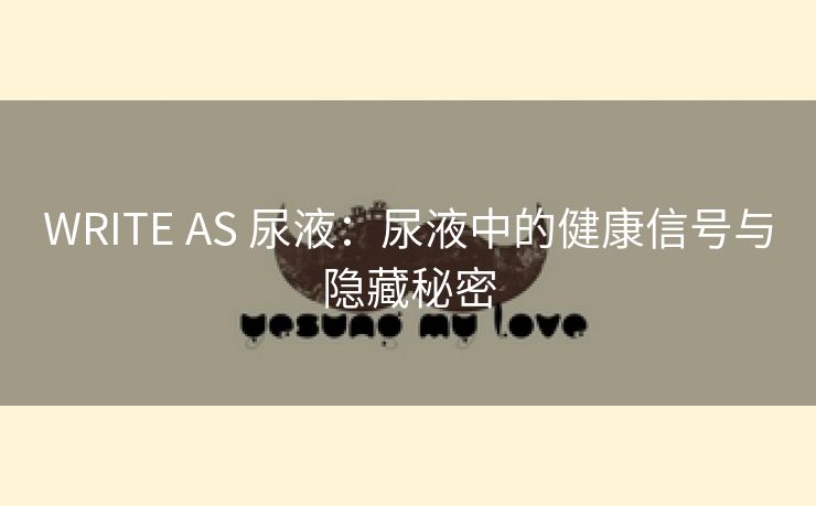 WRITE AS 尿液：尿液中的健康信号与隐藏秘密