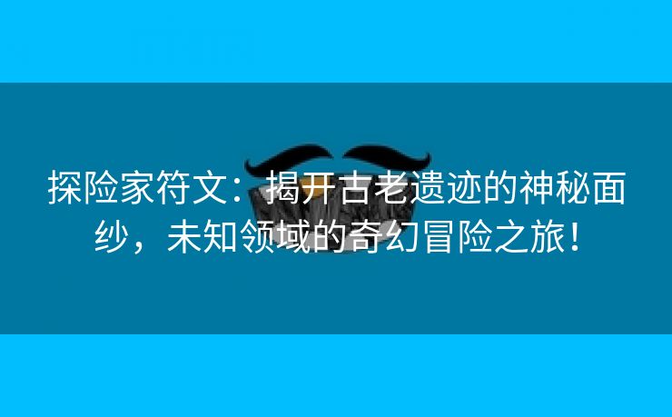 探险家符文：揭开古老遗迹的神秘面纱，未知领域的奇幻冒险之旅！