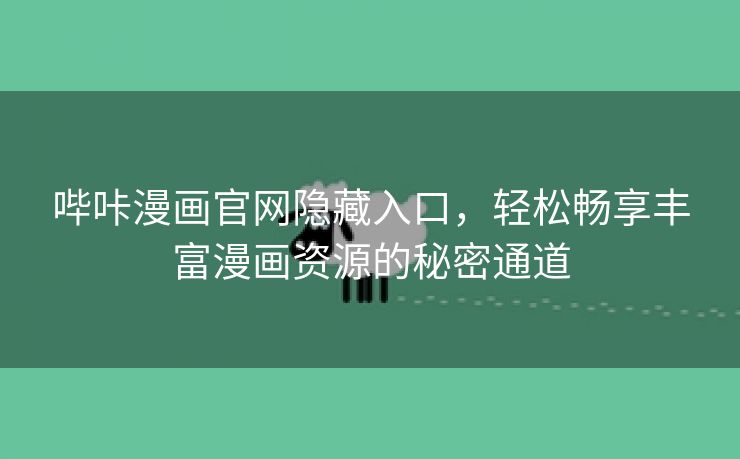 哔咔漫画官网隐藏入口，轻松畅享丰富漫画资源的秘密通道